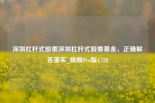 深圳杠杆式股票深圳杠杆式股票基金，正确解答落实_旗舰Pro版4.728-第1张图片-十倍杠杆-股票杠杆