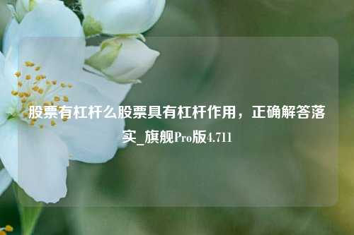 股票有杠杆么股票具有杠杆作用，正确解答落实_旗舰Pro版4.711-第1张图片-十倍杠杆-股票杠杆